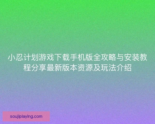 小忍计划游戏下载手机版全攻略与安装教程分享最新版本资源及玩法介绍 小忍计划游戏下载手机版全攻略与安装教程分享最新版本资源及玩法介绍