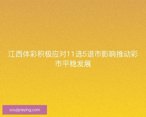 江西体彩积极应对11选5退市影响推动彩市平稳发展